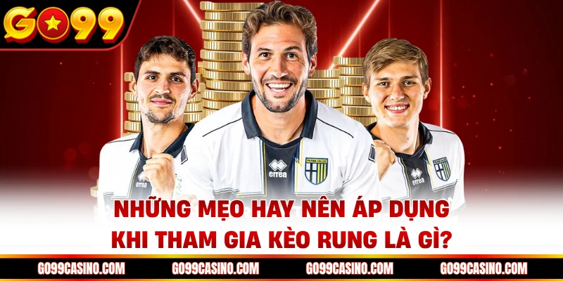 Những mẹo hay nên áp dụng khi tham gia kèo rung là gì?